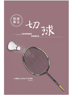 極速專注．切球： 台灣電力公司女子羽球隊 | 拾書所