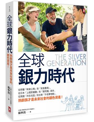 全球銀力時代：從荷蘭「終身公寓」到「失智農場」，從日本「上錯菜餐廳」到「葵照護」革命，從英國「共生社區」到台灣「不老夢想館」，熟齡族才是未來社會的銀色資產！ | 拾書所