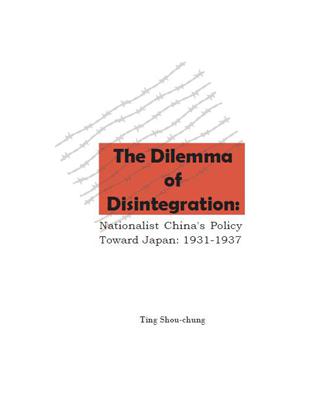 The Dilemma of Disintegration： Nationalist China’’s Policy Toward Japan, 1931－1937