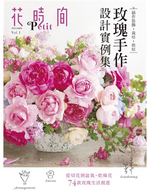 花時間Petit Vol.1：玫瑰手作設計實例集：插作裝飾‧栽培‧烘焙 | 拾書所