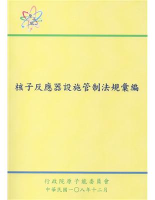 核子反應器設施管制法規彙編 /