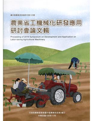農業省工機械化研發應用研討會論文輯 =Proceeding of 2019 Symposium on Development and Application on Labor-saving Agricultural Machinery /