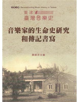 重建臺灣音樂史 :音樂家的生命史研究和傳記書寫 = Re...