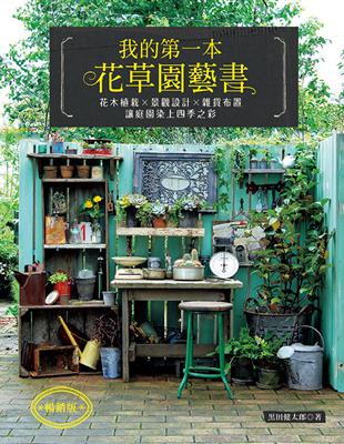 我的第一本花草園藝書 （暢銷版） 花木植栽x景觀設計x雜貨布置‧讓庭園染上四季之彩