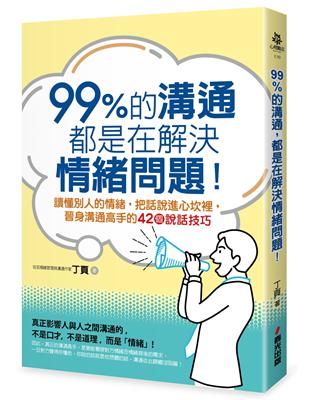 99%的溝通，都是在解決情緒問題！讀懂別人的情緒，把話說進心坎裡，晉身溝通高手的42個說話技巧 | 拾書所