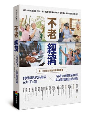 不老經濟：同理新世代高齡者6大「怕」點 ╳精選40個商業實例，成功開創銀色新商機！