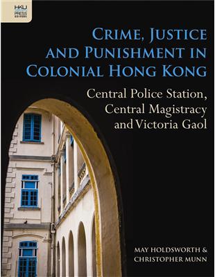 Crime, Justice and Punishment in Colonial Hong Kong: Central Police Station, Central Magistracy and Victoria Gaol | 拾書所