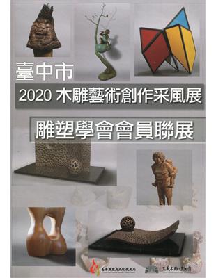 木雕藝術創作采風展.臺中市雕塑學會會員聯展 /2020 :