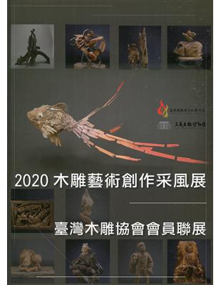 2020木雕藝術創作采風展 :臺灣木雕協會會員聯展 /