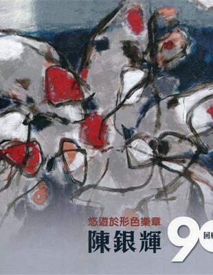 悠遊於形色樂章：陳銀輝90回顧展[精裝]