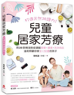 兒童居家芳療：打造天然防護力！用20款精油對症調配按摩、擴香、洗沐用品，溫和照顧你家0～12歲的孩子 | 拾書所