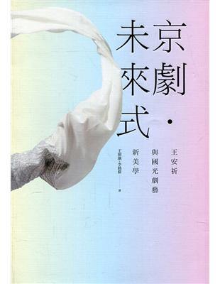 京劇．未來式：王安祈與國光劇藝新美學 | 拾書所