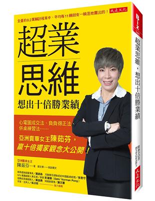 超業思維, 想出十倍勝業績 : 心電圖成交法、負負得正法、併桌練習法……亞洲賣車女王陳茹芬, 贏十倍獨家觀念大公開! / 