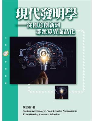 現代發明學 :從創意創新到群眾募資商品化 = Modern inventology : from creative innovation to crowdfunding commercialization /