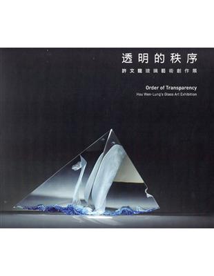 透明的秩序: 許文龍玻璃藝術創作展