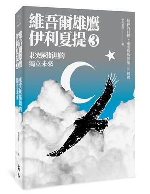 東突厥斯坦的獨立未來：維吾爾雄鷹伊利夏提文集3 | 拾書所