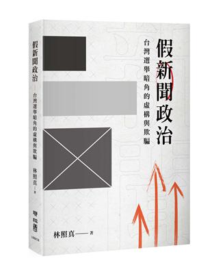 假新聞政治：台灣選舉暗角的虛構與欺騙 | 拾書所