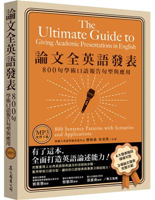 論文全英語發表 :800句學術口語報告句型與應用 = The ultimate guide to giving academic presentations in English : 800 sentence patterns with scenarios and applications /