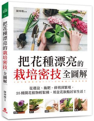 把花種漂亮的栽培密技全圖解：從選盆、施肥、修剪到繁殖，25種開花植物輕鬆種，用盆花妝點居家生活！