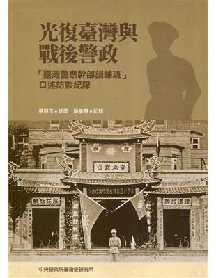 光復臺灣與戰後警政-「臺灣警察幹部訓練班」口述訪談紀錄 [軟精裝]