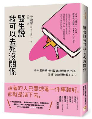 醫生說我可以去死沒關係 :日本王牌精神科醫師終極療癒秘訣, 治好1000顆破碎的心! /平光源著 ; 涂紋凰譯