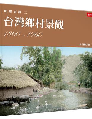 閃耀台灣二：台灣鄉村景觀1860-1960 | 拾書所