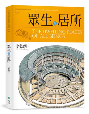 眾生的居所 :李乾朗剖繪中國經典古建築.1 = The dwelling places of all beings : a cutaway look of classical Chinese architecture /