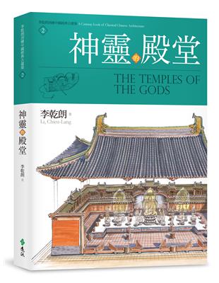 神靈的殿堂 :李乾朗剖繪中國經典古建築.2 = The temples of the gods : a cutaway look of classical Chinese architecture /