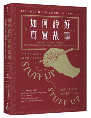 如何說好真實故事？：從取材、構思、下筆、改寫、修潤到定稿，創意非虛構寫作教父教你不靠捏造或杜撰，掌握紀實寫作的訣竅，寫出好故事 | 拾書所