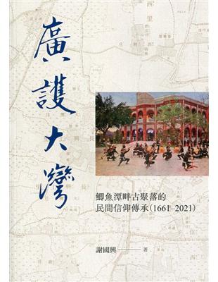 廣護大灣：鯽魚潭畔古聚落的民間信仰傳承(1661-2021)(附光碟) | 拾書所