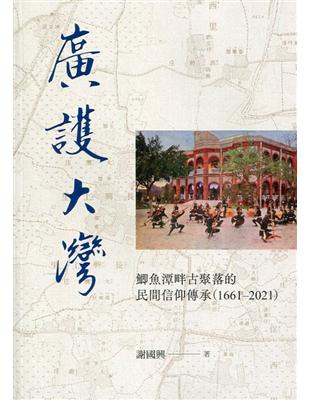 廣護大灣：鯽魚潭畔古聚落的民間信仰傳承(1661-2021)(附光碟)