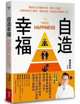 自造幸福 :暢銷身心科醫師作家,教你三步驟具體實現身心健康、關係和諧、財富成功的最佳人生 = 精神科医が見つけた 3つの幸福 : 最新科学から最高の人生をつくる方法 = The three happiness /樺澤紫苑著 ; 蔡昭儀譯