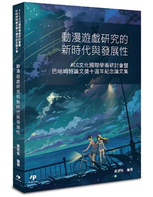 動漫遊戲研究的新時代與發展性：ACG文化國際學術研討會暨巴哈姆特論文獎十週年紀念論文集 | 拾書所