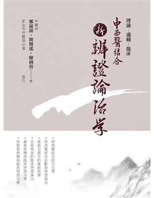 中西醫結合新辨證論治學 :理論-邏輯-臨床 /鄭淑鎂, 簡鸞瑤, 陳俐蓉著