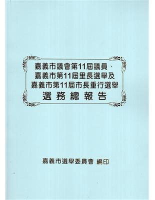 嘉義市議會第11屆議員、嘉義市第11屆里長選舉及嘉義市第11屆市長重行選舉選務總報告