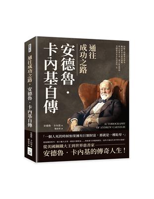 通往成功之路 安德魯.卡內基自傳 :因罷工問題背負罪名.關切教育及養老議題.熱心社會公益.建立財富準則,美國慈善家非比尋常的一生 /