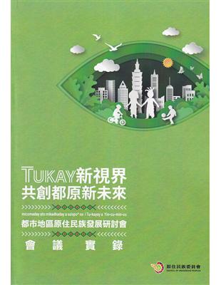 TUKAY新視界.共創都原新未來：都市地區原住民族發展研討會會議實錄 | 拾書所