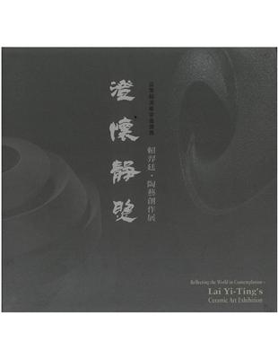 澄懷靜照 :賴羿廷.陶藝創作展  = Reflecting the world in contemplation : Lai Yi-Ting's ceramic art exhibition /