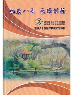 桃農八五 永續創新: 國立臺北科技大學附屬桃園農工高級中等學校創校八十五週年校慶紀念特刊[精裝] | 拾書所