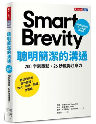 聰明簡潔的溝通 :200字寫重點, 26秒贏得注意力 = Smart brevity : the power of saying more with less /吉姆·范德海(Jim VandeHei), 麥克·艾倫(Mike Allen), 羅伊·史瓦茲(Roy Schwartz)著 ; 周宜芳譯