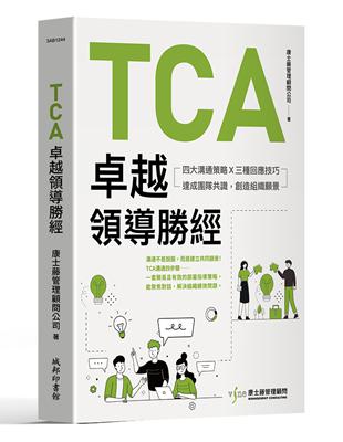 TCA卓越領導勝經：四大溝通策略X三種回應技巧，達成團隊共識，創造組織願景