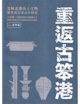 重返古笨港：雲林北港出土文物臺灣與日本合作研究. vol. 1, 遺物編 | 拾書所