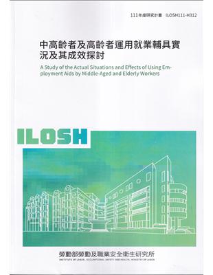 中高齡者及高齡者運用就業輔具實況及其成效探討 =A Study of the actual situations and effects of using employment aids by middle-aged and elderly workers /