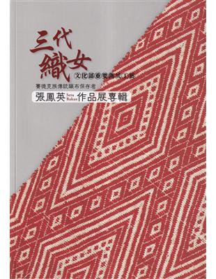 三代織女: 文化部重要傳統工藝賽德克族傳統織布保存者張鳳英(Seta Bakan)作品展專輯