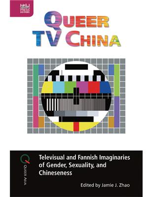 Queer TV China: Televisual and Fannish Imaginaries of Gender, Sexuality, and Chineseness | 拾書所