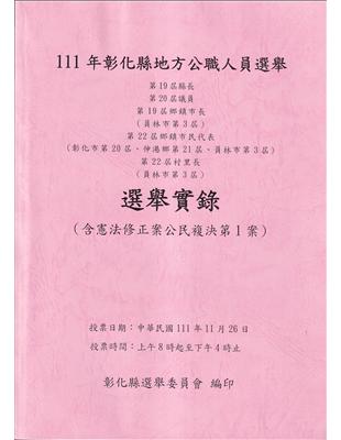 111年彰化縣地方公職人員選舉第19屆縣長第20屆議員第19屆鄉鎮市長、第22屆鄉鎮市民代表、第22屆村里長選舉實錄（含憲法修正公民複決第一案) | 拾書所