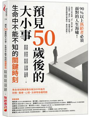 預見50歲後的大小事,生命中不能不知的關鍵時刻 : 集各領域專家教你解決中年後的財務、醫療、心理、法律各種問題 / 吳佳駿等著
