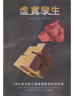 虛實孿生 :2023臺北數位圖像國際學術研討會 = The 2023 Taipei International Conference on Animation and New Media : virtual proxy /