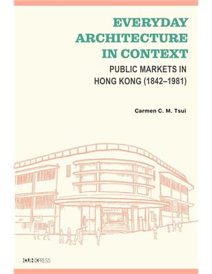 Everyday Architecture in Context：Public Markets in Hong Kong （1842–1981）