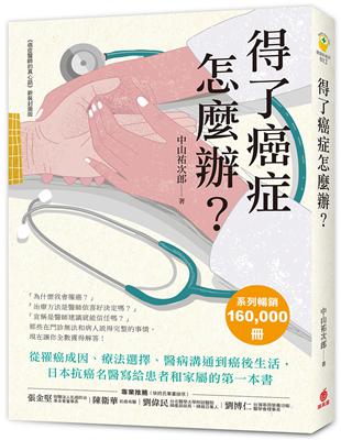 得了癌症怎麼辦？ ：從罹癌成因、療法選擇、醫病溝通到癌後生活，日本抗癌名醫寫給患者和家屬的第一本書